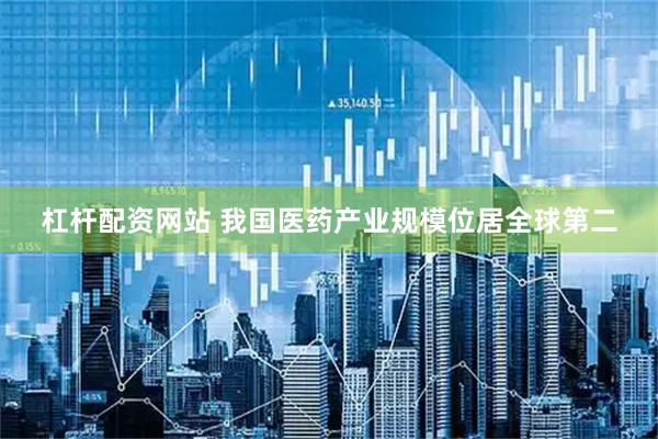 杠杆配资网站 我国医药产业规模位居全球第二