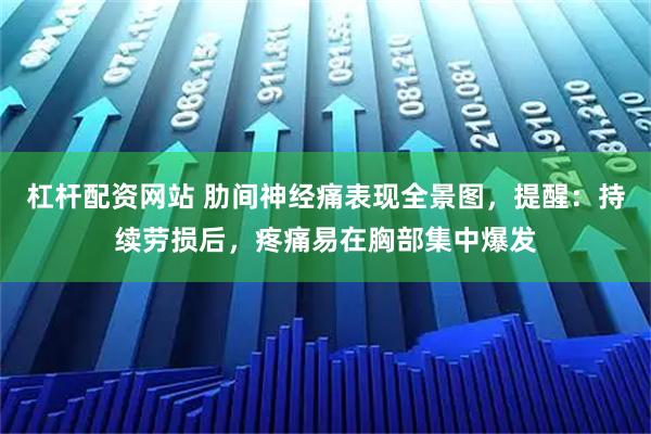 杠杆配资网站 肋间神经痛表现全景图，提醒：持续劳损后，疼痛易在胸部集中爆发