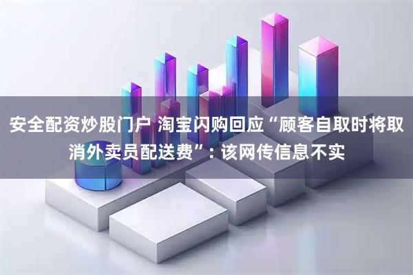 安全配资炒股门户 淘宝闪购回应“顾客自取时将取消外卖员配送费”: 该网传信息不实
