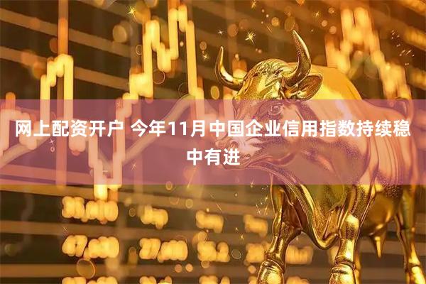 网上配资开户 今年11月中国企业信用指数持续稳中有进