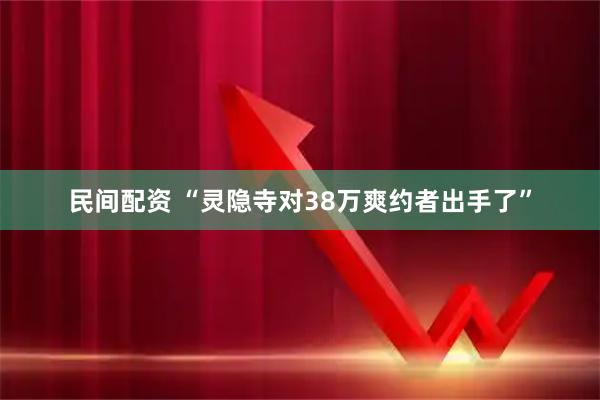 民间配资 “灵隐寺对38万爽约者出手了”